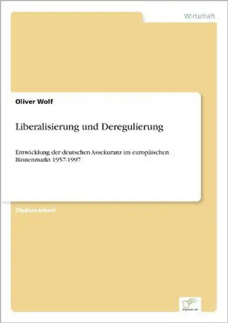 Liberalisierung und Deregulierung: Entwicklung der deutschen Assekuranz im europäischen Binnenmarkt 1957-1997 by Wolf, Oliver