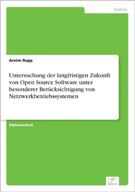 Untersuchung der langfristigen Zukunft von Open Source Software unter besonderer Berücksichtigung von Netzwerkbetriebssystemen by Rupp, Arnim