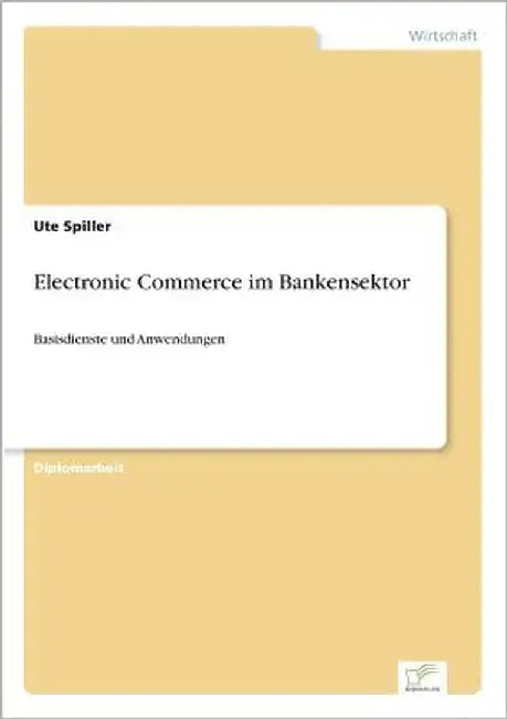 Electronic Commerce im Bankensektor: Basisdienste und Anwendungen by Spiller, Ute