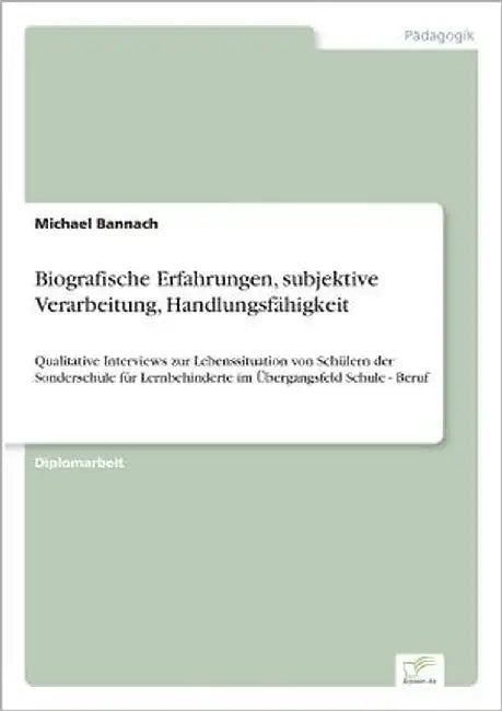 Biografische Erfahrungen, subjektive Verarbeitung, Handlungsfähigkeit: Qualitative Interviews zur Lebenssituation von Schülern der Sonderschule für Le by Bannach, Michael