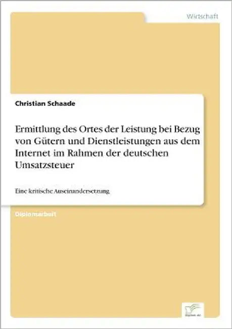Ermittlung des Ortes der Leistung bei Bezug von Gütern und Dienstleistungen aus dem Internet im Rahmen der deutschen Umsatzsteuer: Eine kritische Ause by Schaade, Christian