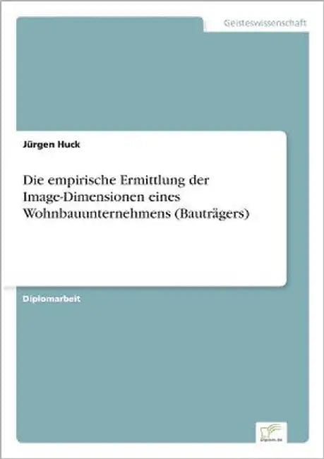 Die empirische Ermittlung der Image-Dimensionen eines Wohnbauunternehmens (Bauträgers) by Huck, Jürgen
