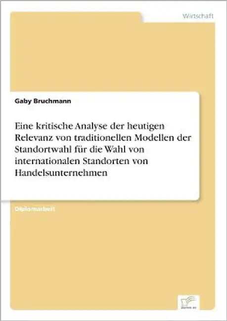Eine kritische Analyse der heutigen Relevanz von traditionellen Modellen der Standortwahl für die Wahl von internationalen Standorten von Handelsunter by Bruchmann, Gaby