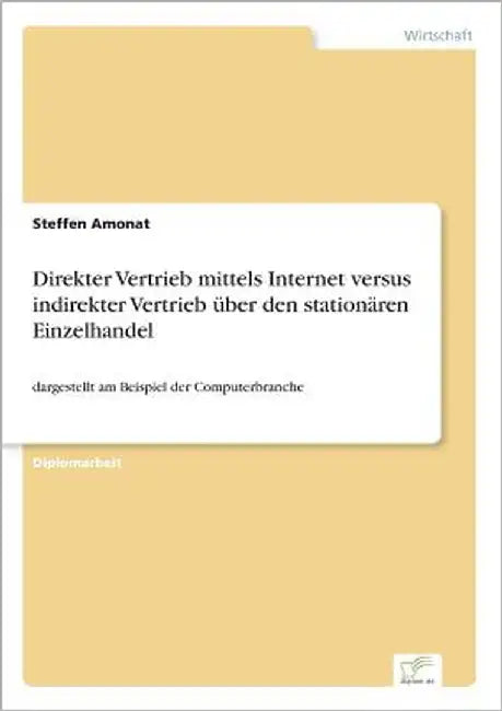 Direkter Vertrieb mittels Internet versus indirekter Vertrieb über den stationären Einzelhandel: dargestellt am Beispiel der Computerbranche by Amonat, Steffen