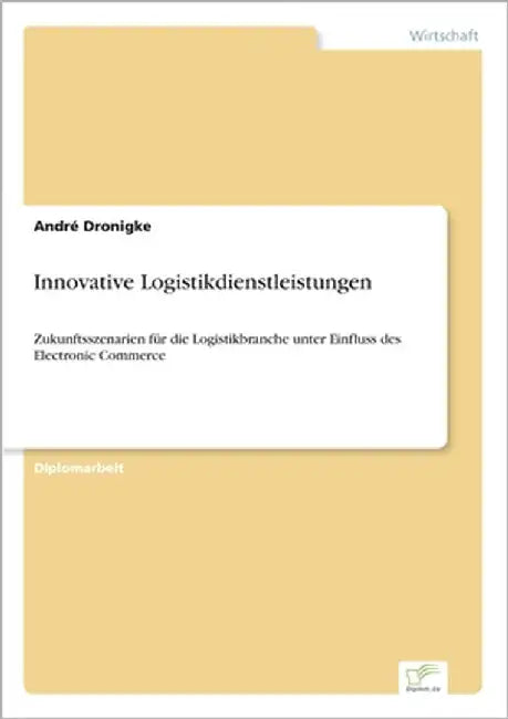 Innovative Logistikdienstleistungen: Zukunftsszenarien für die Logistikbranche unter Einfluss des Electronic Commerce by Dronigke, André