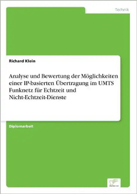 Analyse und Bewertung der Möglichkeiten einer IP-basierten Übertragung im UMTS Funknetz für Echtzeit und Nicht-Echtzeit-Dienste by Klein, Richard