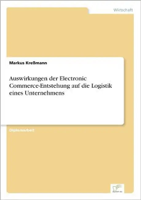 Auswirkungen der Electronic Commerce-Entstehung auf die Logistik eines Unternehmens by Kreßmann, Markus