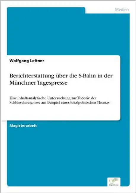 Berichterstattung über die S-Bahn in der Münchner Tagespresse: Eine inhaltsanalytische Untersuchung zur Theorie der Schlüsselereignisse am Beispiel ei by Leitner, Wolfgang