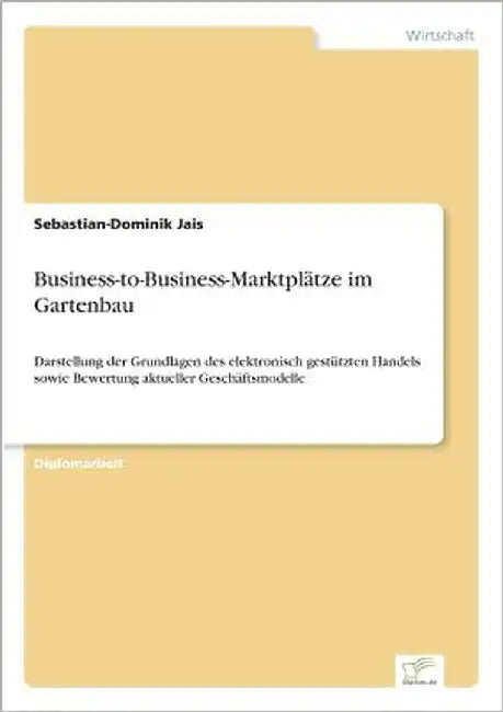 Business-to-Business-Marktplätze im Gartenbau: Darstellung der Grundlagen des elektronisch gestützten Handels sowie Bewertung aktueller Geschäftsmodel by Jais, Sebastian-Dominik