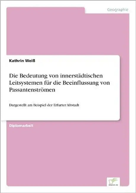 Die Bedeutung von innerstädtischen Leitsystemen für die Beeinflussung von Passantenströmen: Dargestellt am Beispiel der Erfurter Altstadt by Weiß, Kathrin