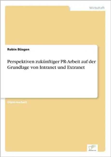 Perspektiven zukünftiger PR-Arbeit auf der Grundlage von Intranet und Extranet by Büsgen, Robin