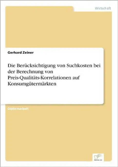 Die Berücksichtigung von Suchkosten bei der Berechnung von Preis-Qualitäts-Korrelationen auf Konsumgütermärkten by Zeiner, Gerhard