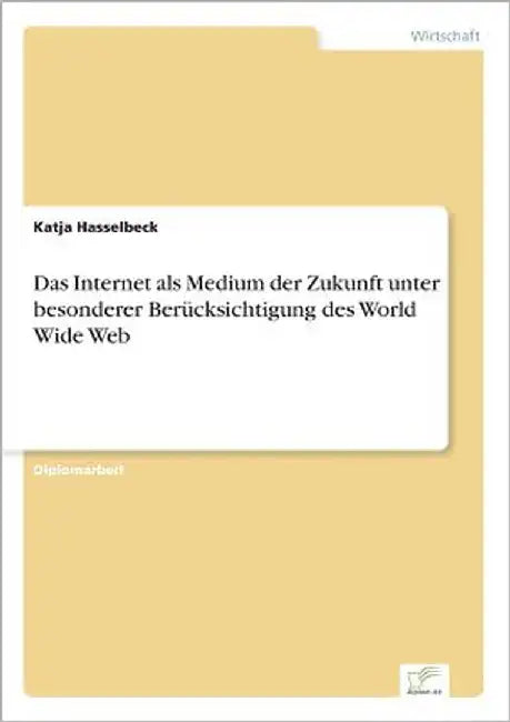 Das Internet als Medium der Zukunft unter besonderer Berücksichtigung des World Wide Web by Hasselbeck, Katja
