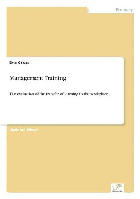 Management Training: The evaluation of the transfer of learning to the workplace by Eva Gross