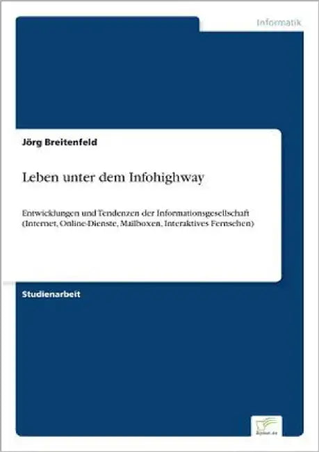 Leben unter dem Infohighway: Entwicklungen und Tendenzen der Informationsgesellschaft (Internet, Online-Dienste, Mailboxen, Interaktives Fernsehen) by Breitenfeld, Jörg
