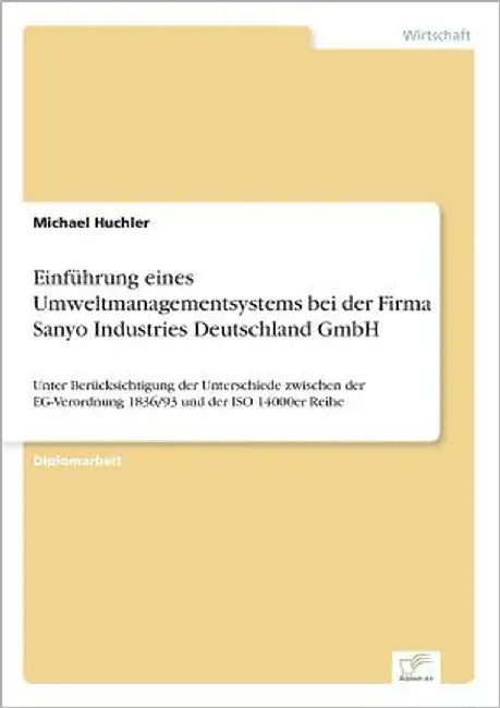 Einführung eines Umweltmanagementsystems bei der Firma Sanyo Industries Deutschland GmbH: Unter Berücksichtigung der Unterschiede zwischen der EG-Vero by Huchler, Michael