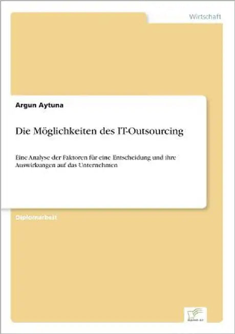 Die Möglichkeiten des IT-Outsourcing: Eine Analyse der Faktoren für eine Entscheidung und ihre Auswirkungen auf das Unternehmen by Aytuna, Argun