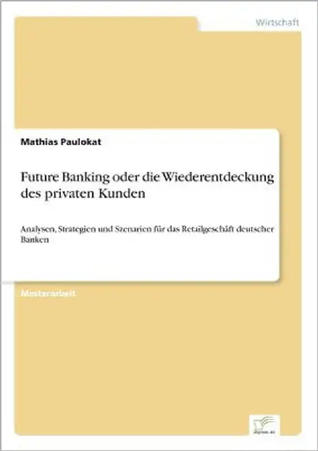 Future Banking oder die Wiederentdeckung des privaten Kunden: Analysen, Strategien und Szenarien für das Retailgeschäft deutscher Banken by Paulokat, Mathias