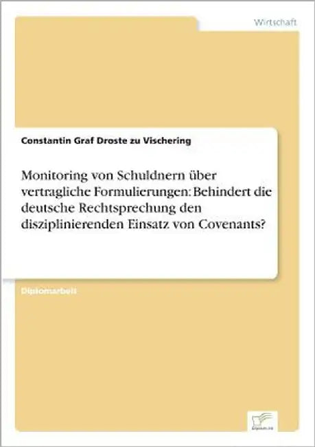 Monitoring von Schuldnern über vertragliche Formulierungen: Behindert die deutsche Rechtsprechung den disziplinierenden Einsatz von Covenants? by Graf Droste Zu Vischering, Constantin