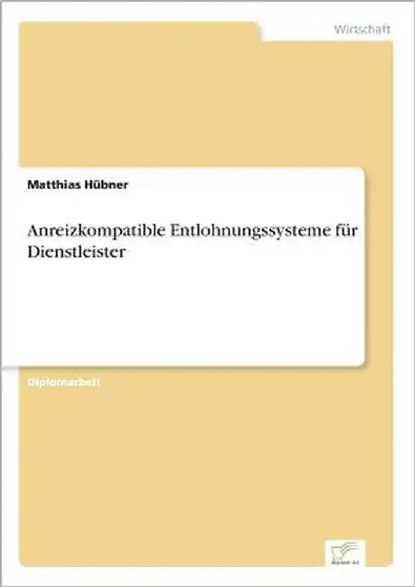 Anreizkompatible Entlohnungssysteme für Dienstleister by Hübner, Matthias