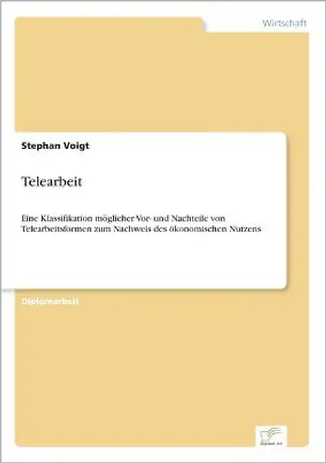 Telearbeit: Eine Klassifikation möglicher Vor- und Nachteile von Telearbeitsformen zum Nachweis des ökonomischen Nutzens by Voigt, Stephan