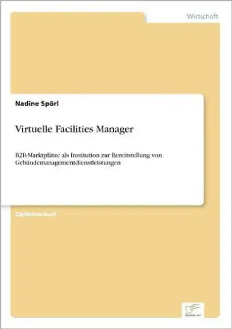 Virtuelle Facilities Manager: B2B-Marktplätze als Institution zur Bereitstellung von Gebäudemanagementdienstleistungen by Spörl, Nadine