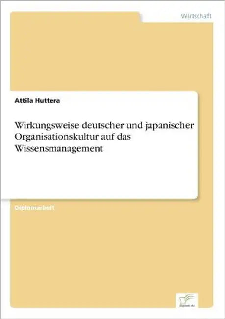 Wirkungsweise deutscher und japanischer Organisationskultur auf das Wissensmanagement by Huttera, Attila