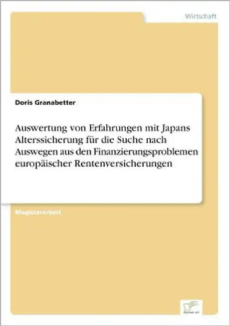Auswertung von Erfahrungen mit Japans Alterssicherung für die Suche nach Auswegen aus den Finanzierungsproblemen europäischer Rentenversicherungen by Granabetter, Doris