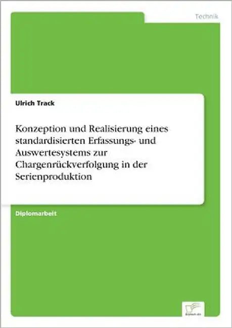 Konzeption und Realisierung eines standardisierten Erfassungs- und Auswertesystems zur Chargenrückverfolgung in der Serienproduktion by Track, Ulrich