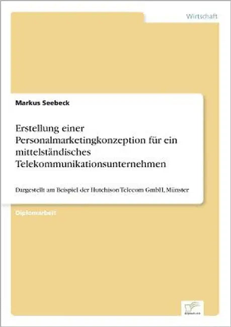 Erstellung einer Personalmarketingkonzeption für ein mittelständisches Telekommunikationsunternehmen: Dargestellt am Beispiel der Hutchison Telecom Gm by Seebeck, Markus