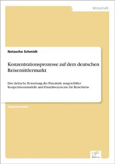Konzentrationsprozesse auf dem deutschen Reisemittlermarkt: Eine kritische Bewertung der Potentiale ausgewählter Kooperationsmodelle und Franchisesyst by Schmidt, Natascha