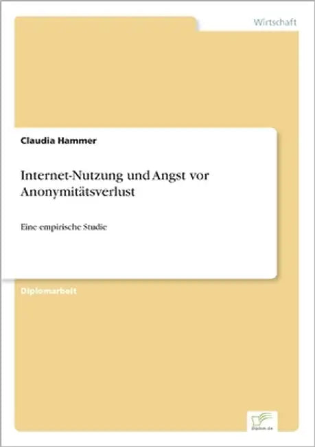 Internet-Nutzung und Angst vor Anonymitätsverlust: Eine empirische Studie by Hammer, Claudia