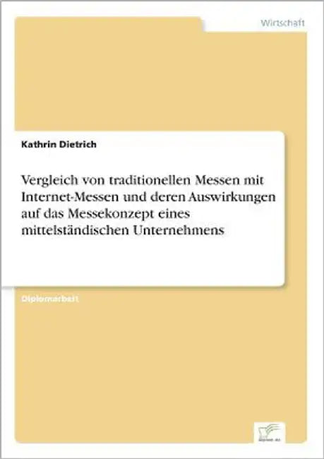 Vergleich von traditionellen Messen mit Internet-Messen und deren Auswirkungen auf das Messekonzept eines mittelständischen Unternehmens by Dietrich, Kathrin