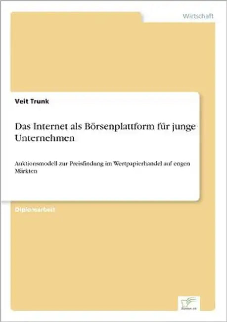 Das Internet als Börsenplattform für junge Unternehmen: Auktionsmodell zur Preisfindung im Wertpapierhandel auf engen Märkten by Trunk, Veit