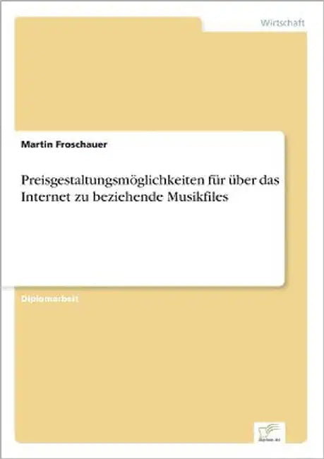 Preisgestaltungsmöglichkeiten für über das Internet zu beziehende Musikfiles by Froschauer, Martin