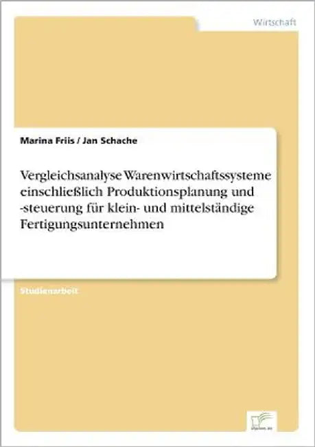 Vergleichsanalyse Warenwirtschaftssysteme einschließlich Produktionsplanung und -steuerung für klein- und mittelständige Fertigungsunternehmen by Friis, Marina