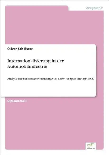 Internationalisierung in der Automobilindustrie: Analyse der Standortentscheidung von BMW für Spartanburg (USA) by Schlösser, Oliver
