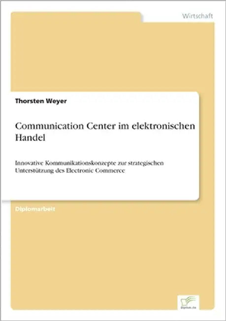 Communication Center im elektronischen Handel: Innovative Kommunikationskonzepte zur strategischen Unterstützung des Electronic Commerce by Weyer, Thorsten