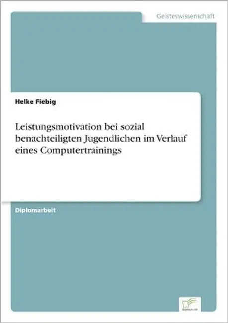 Leistungsmotivation bei sozial benachteiligten Jugendlichen im Verlauf eines Computertrainings by Fiebig, Helke