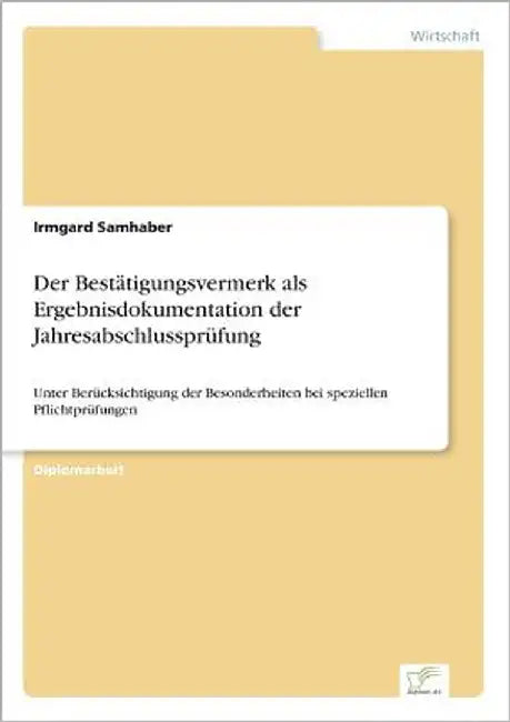 Der Bestätigungsvermerk als Ergebnisdokumentation der Jahresabschlussprüfung: Unter Berücksichtigung der Besonderheiten bei speziellen Pflichtprüfunge by Samhaber, Irmgard