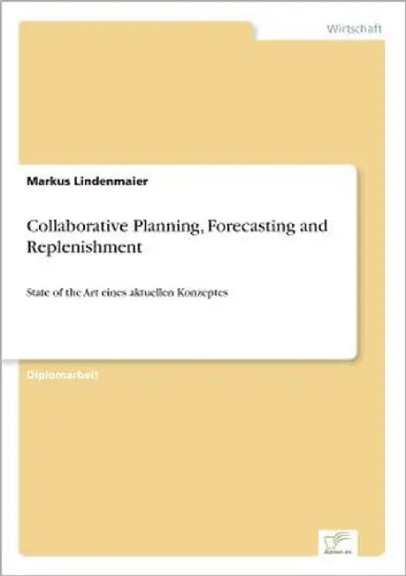 Collaborative Planning, Forecasting and Replenishment: State of the Art eines aktuellen Konzeptes by Lindenmaier, Markus