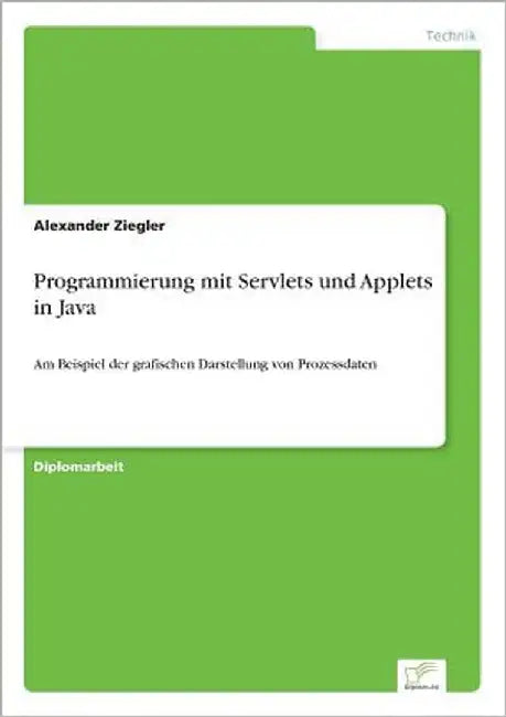 Programmierung mit Servlets und Applets in Java: Am Beispiel der grafischen Darstellung von Prozessdaten by Ziegler, Alexander