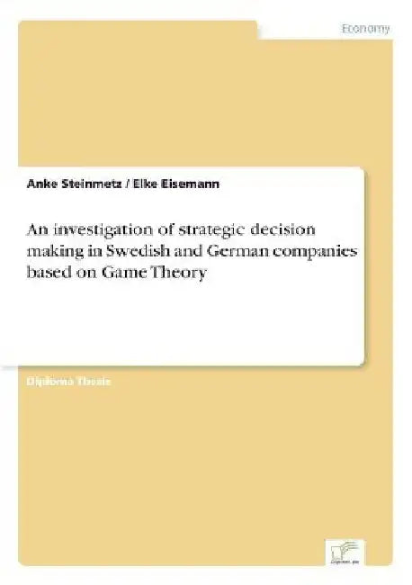 An investigation of strategic decision making in Swedish and German companies based on Game Theory by Anke Steinmetz