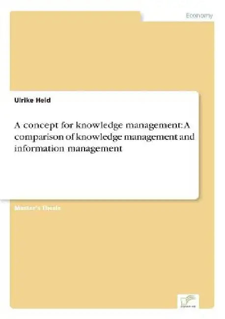 A concept for knowledge management: A comparison of knowledge management and information management by Ulrike Heid