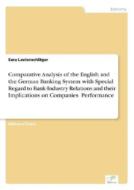 Comparative Analysis of the English and the German Banking System with Special Regard to Bank-Industry Relations and their Implications on Companies' by Sara Lautenschläger