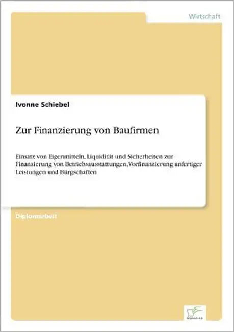 Zur Finanzierung von Baufirmen: Einsatz von Eigenmitteln, Liquidität und Sicherheiten zur Finanzierung von Betriebsausstattungen, Vorfinanzierung unfe by Schiebel, Ivonne