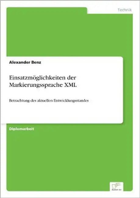 Einsatzmöglichkeiten der Markierungssprache XML: Betrachtung des aktuellen Entwicklungsstandes by Benz, Alexander