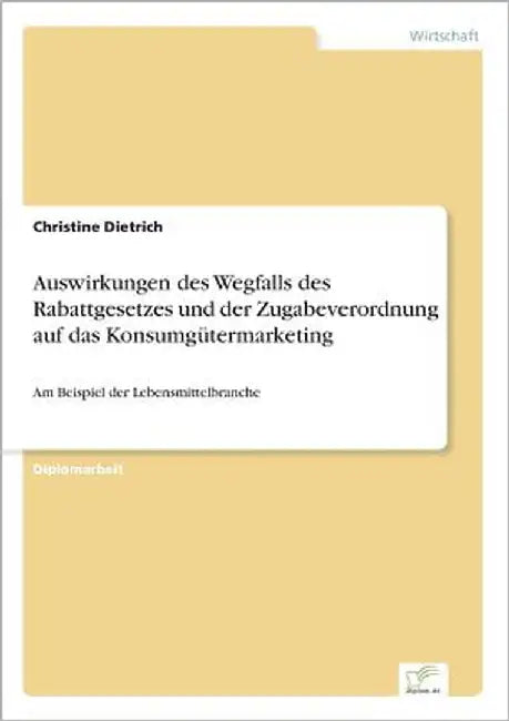 Auswirkungen des Wegfalls des Rabattgesetzes und der Zugabeverordnung auf das Konsumgütermarketing: Am Beispiel der Lebensmittelbranche by Dietrich, Christine