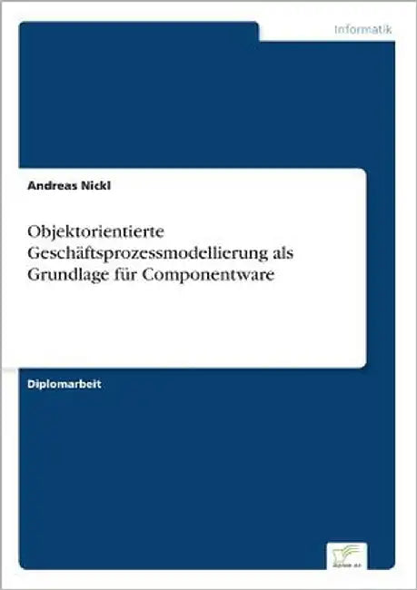 Objektorientierte Geschäftsprozessmodellierung als Grundlage für Componentware by Nickl, Andreas