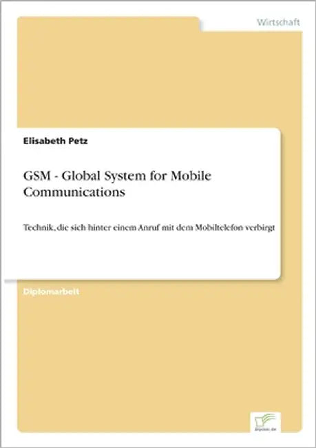 GSM - Global System for Mobile Communications: Technik, die sich hinter einem Anruf mit dem Mobiltelefon verbirgt by Petz, Elisabeth